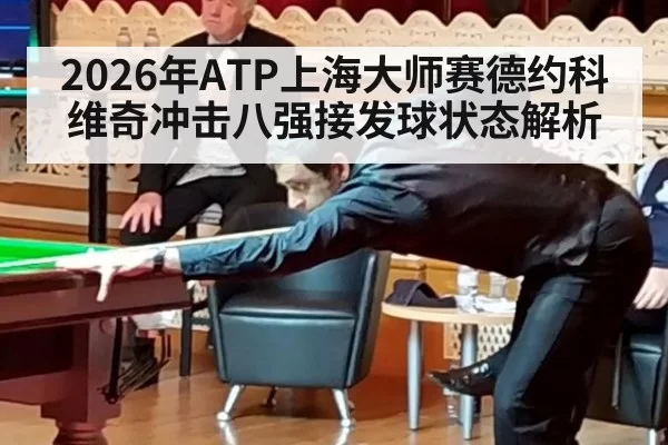 2026年ATP上海大师赛德约科维奇冲击八强接发球状态解析