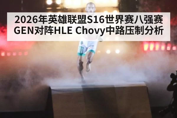 2026年英雄联盟S16世界赛八强赛GEN对阵HLE Chovy中路压制分析